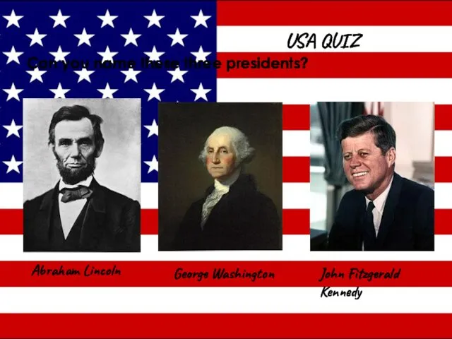 USA QUIZ Can you name these three presidents? Abraham Lincoln George Washington John Fitzgerald Kennedy