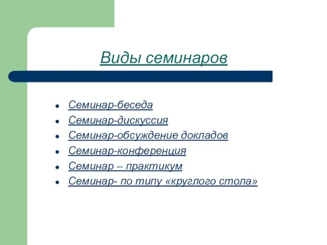 Виды семинаров Семинар-беседа Семинар-дискуссия Семинар-обсуждение докладов Семинар-конференция Семинар – практикум Семинар- по типу «круглого стола»