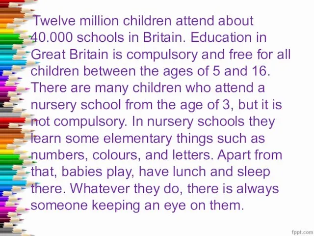 Twelve million children attend about 40.000 schools in Britain. Education in Great Britain