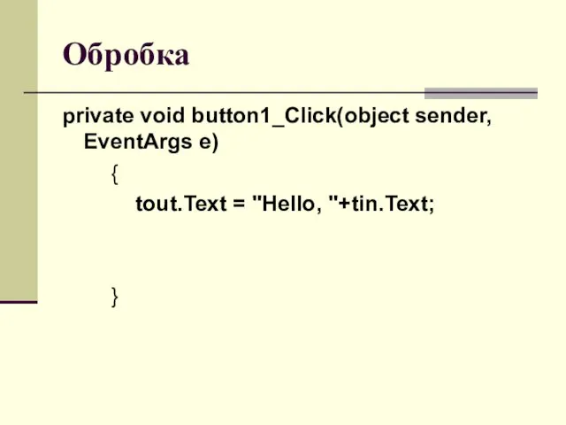 Обробка private void button1_Click(object sender, EventArgs e) { tout.Text = "Hello, "+tin.Text; }