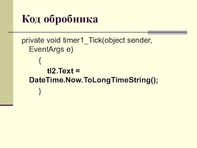 Код обробника private void timer1_Tick(object sender, EventArgs e) { tl2.Text = DateTime.Now.ToLongTimeString(); }