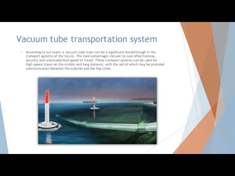 Vacuum tube transportation system According to our team, a vacuum tube train can