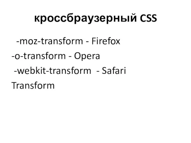 кроссбраузерный CSS -moz-transform - Firefox -o-transform - Opera -webkit-transform - Safari Transform
