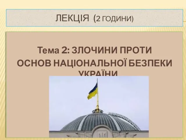 ЛЕКЦІЯ (2 ГОДИНИ) Тема 2: ЗЛОЧИНИ ПРОТИ ОСНОВ НАЦІОНАЛЬНОЇ БЕЗПЕКИ УКРАЇНИ