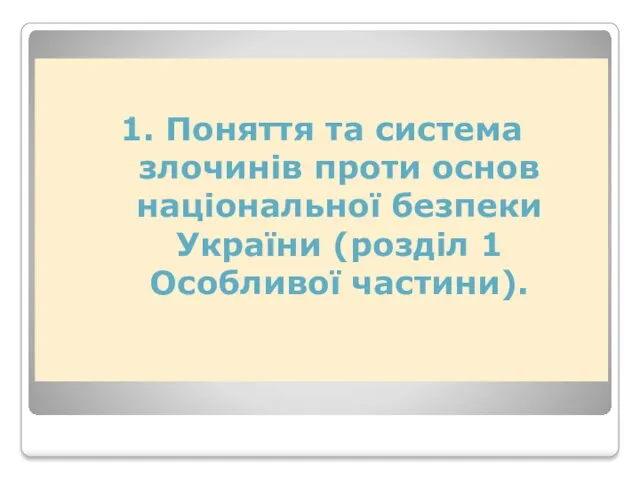 1. Поняття та система злочинів проти основ національної безпеки України (розділ 1 Особливої частини).