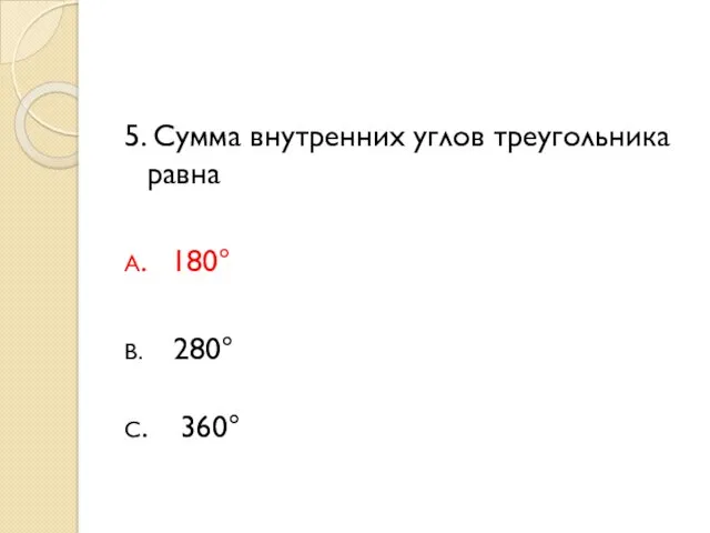 5. Сумма внутренних углов треугольника равна А. 180° В. 280° С. 360°