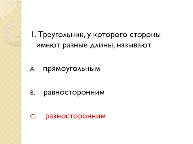 1. Треугольник, у которого стороны имеют разные длины, называют А. прямоугольным В. равносторонним С. разносторонним