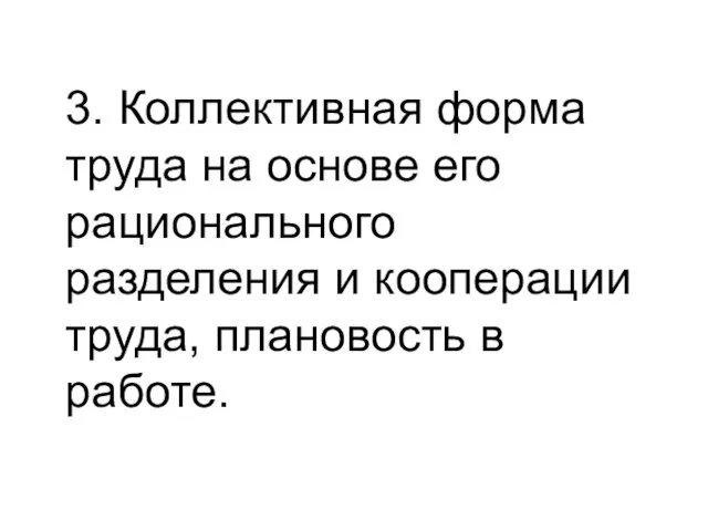 3. Коллективная форма труда на основе его рационального разделения и кооперации труда, плановость в работе.