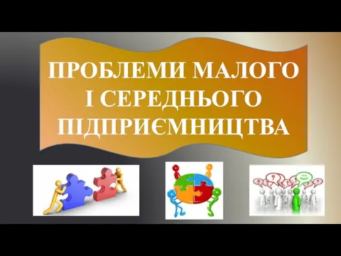 ПРОБЛЕМИ МАЛОГО І СЕРЕДНЬОГО ПІДПРИЄМНИЦТВА