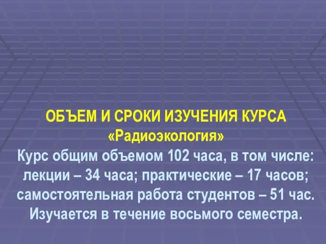 ОБЪЕМ И СРОКИ ИЗУЧЕНИЯ КУРСА «Радиоэкология» Курс общим объемом 102