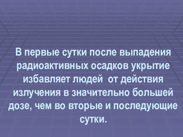 В первые сутки после выпадения радиоактивных осадков укрытие избавляет людей