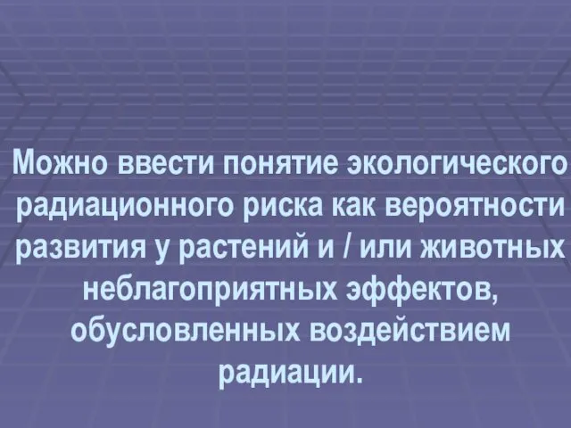 Можно ввести понятие экологического радиационного риска как вероятности развития у