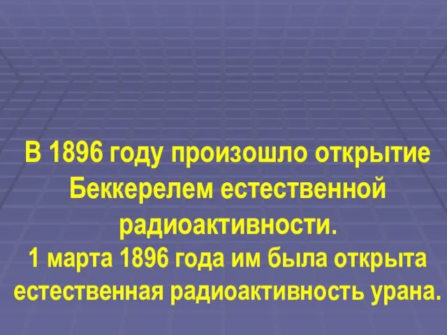 В 1896 году произошло открытие Беккерелем естественной радиоактивности. 1 марта