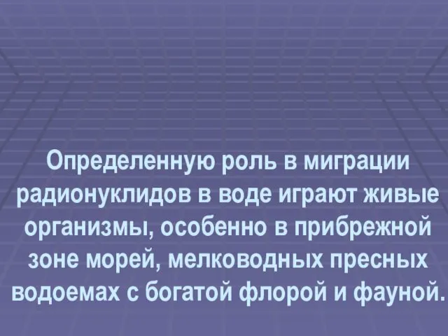 Определенную роль в миграции радионуклидов в воде играют живые организмы,