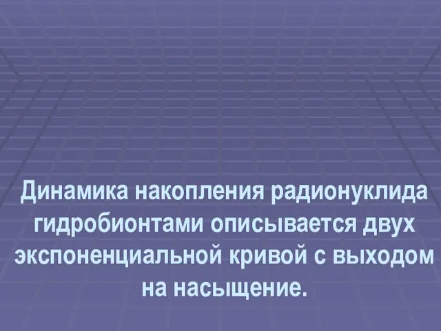 Динамика накопления радионуклида гидробионтами описывается двух экспоненциальной кривой с выходом на насыщение.