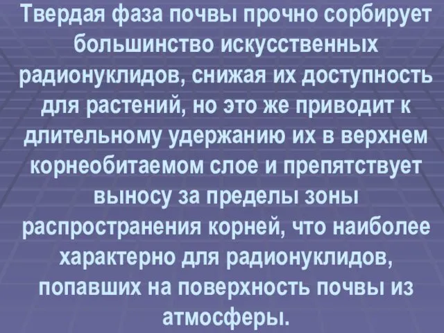 Твердая фаза почвы прочно сорбирует большинство искусственных радионуклидов, снижая их