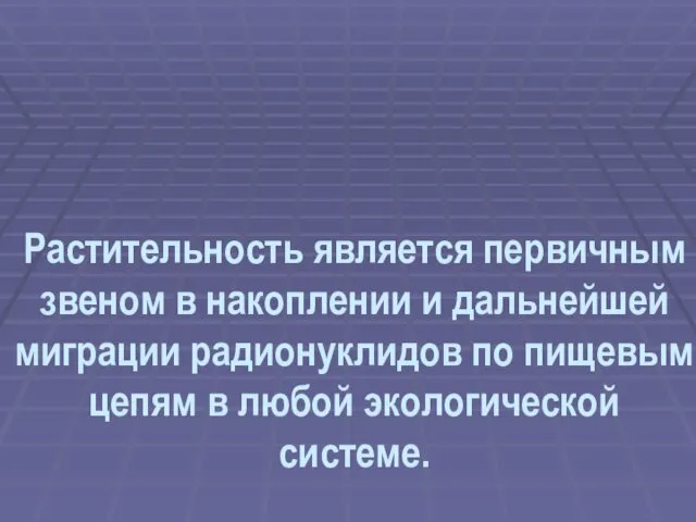 Растительность является первичным звеном в накоплении и дальнейшей миграции радионуклидов