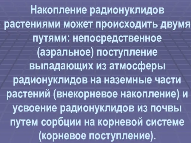 Накопление радионуклидов растениями может происходить двумя путями: непосредственное (аэральное) поступление