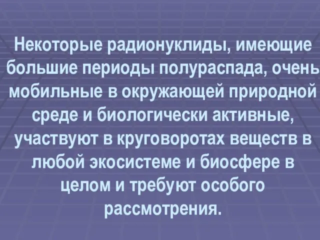 Некоторые радионуклиды, имеющие большие периоды полураспада, очень мобильные в окружающей