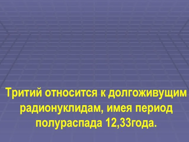 Тритий относится к долгоживущим радионуклидам, имея период полураспада 12,33года.