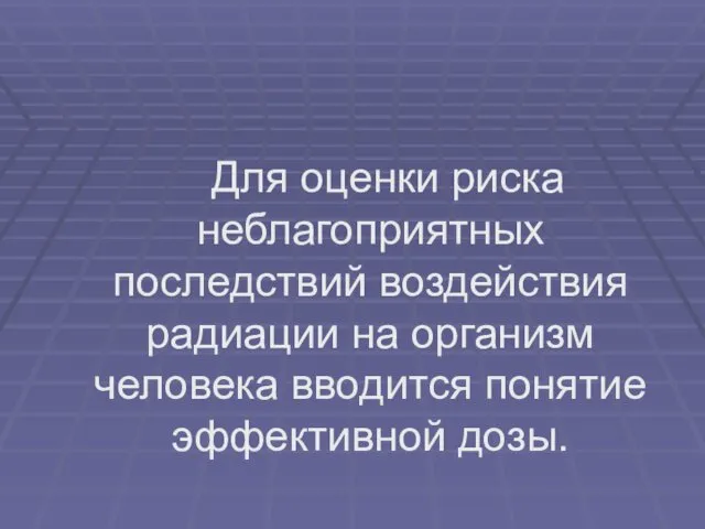 Для оценки риска неблагоприятных последствий воздействия радиации на организм человека вводится понятие эффективной дозы.