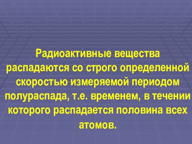 Радиоактивные вещества распадаются со строго определенной скоростью измеряемой периодом полураспада,