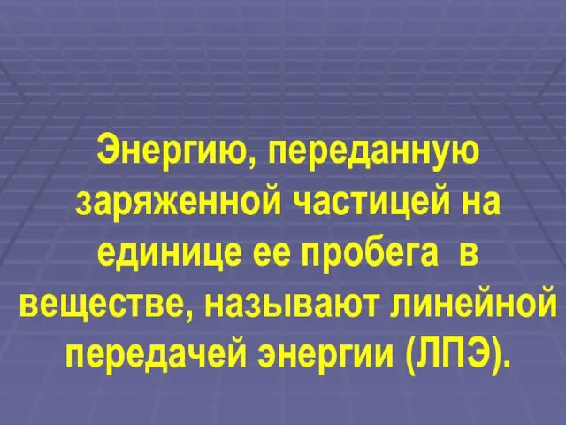 Энергию, переданную заряженной частицей на единице ее пробега в веществе, называют линейной передачей энергии (ЛПЭ).