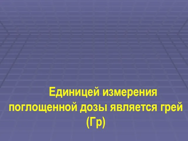 Единицей измерения поглощенной дозы является грей (Гр)