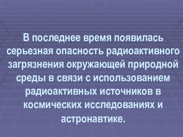 В последнее время появилась серьезная опасность радиоактивного загрязнения окружающей природной