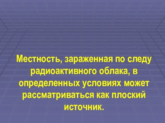 Местность, зараженная по следу радиоактивного облака, в определенных условиях может рассматриваться как плоский источник.