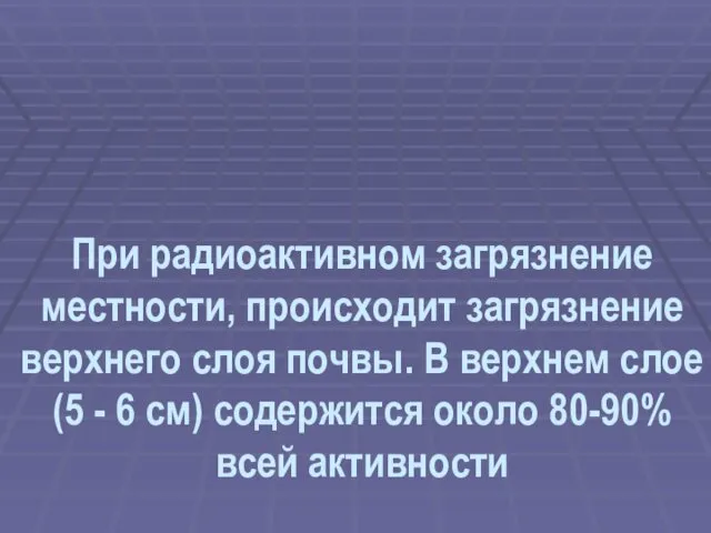 При радиоактивном загрязнение местности, происходит загрязнение верхнего слоя почвы. В