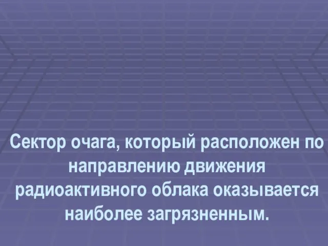 Сектор очага, который расположен по направлению движения радиоактивного облака оказывается наиболее загрязненным.