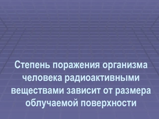 Степень поражения организма человека радиоактивными веществами зависит от размера облучаемой поверхности