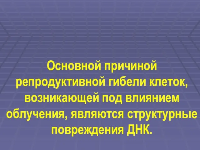 Основной причиной репродуктивной гибели клеток, возникающей под влиянием облучения, являются структурные повреждения ДНК.