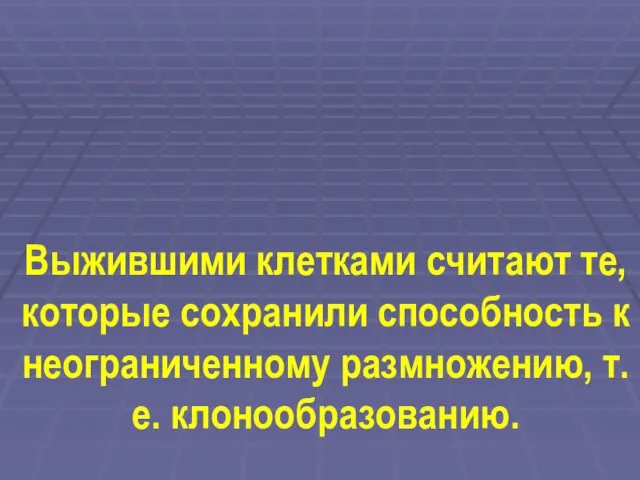 Выжившими клетками считают те, которые сохранили способность к неограниченному размножению, т.е. клонообразованию.