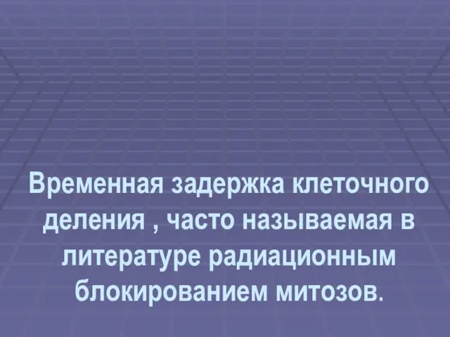 Временная задержка клеточного деления , часто называемая в литературе радиационным блокированием митозов.