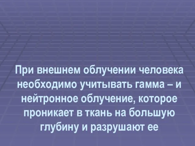 При внешнем облучении человека необходимо учитывать гамма – и нейтронное