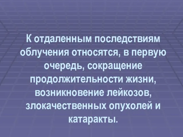 К отдаленным последствиям облучения относятся, в первую очередь, сокращение продолжительности