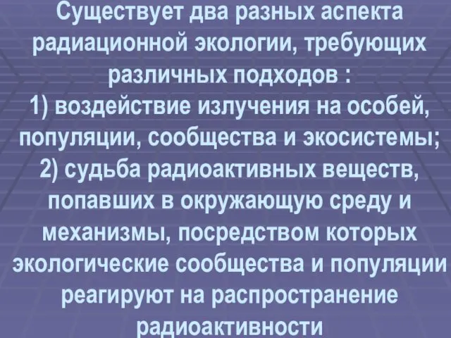 Существует два разных аспекта радиационной экологии, требующих различных подходов :