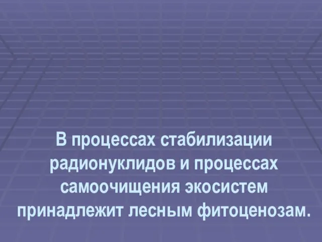 В процессах стабилизации радионуклидов и процессах самоочищения экосистем принадлежит лесным фитоценозам.