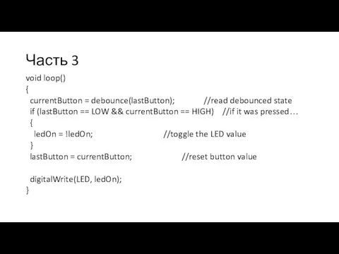 Часть 3 void loop() { currentButton = debounce(lastButton); //read debounced