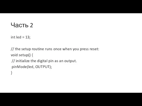 Часть 2 int led = 13; // the setup routine