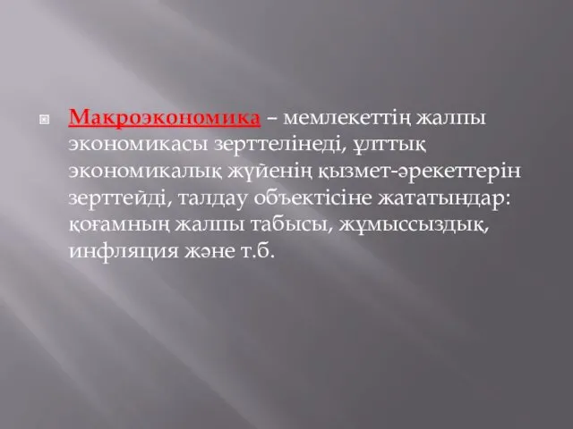 Макроэкономика – мемлекеттің жалпы экономикасы зерттелінеді, ұлттық экономикалық жүйенің қызмет-әрекеттерін