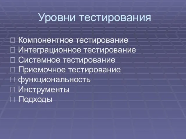 Уровни тестирования  Компонентное тестирование  Интеграционное тестирование  Системное