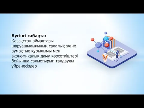 Бүгінгі сабақта: Қазақстан аймақтары шаруашылығының салалық және аумақтық құрылымы мен