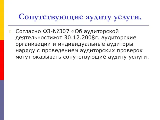 Сопутствующие аудиту услуги. Согласно ФЗ-№307 «Об аудиторской деятельности»от 30.12.2008г. аудиторские организации и индивидуальные