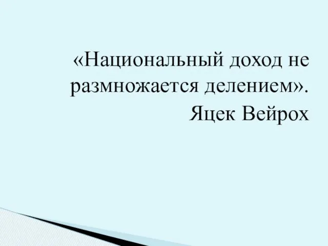 «Национальный доход не размножается делением». Яцек Вейрох