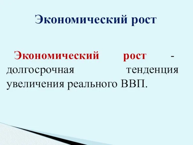 Экономический рост - долгосрочная тенденция увеличения реального ВВП. Экономический рост