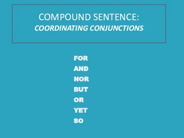 COMPOUND SENTENCE: COORDINATING CONJUNCTIONS FOR AND NOR BUT OR YET SO