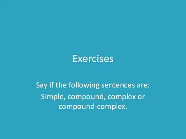 Exercises Say if the following sentences are: Simple, compound, complex or compound-complex.